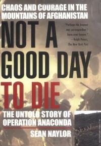 Not a Good Day to Die: The Untold Story of Operation Anaconda Not a Good Day to Die: The Untold Story of Operation Anaconda