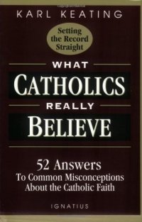 What Catholics Really Believe--Setting the Record Straight: 52 Answers to Common Misconceptions about the Catholic Faith What Catholics Really Believe--Setting the Record Straight: 52 Answers to Common Misconceptions about the Catholic Faith