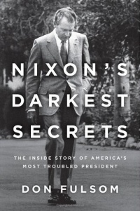 Nixon's Darkest Secrets: The Inside Story of America's Most Troubled President Nixon's Darkest Secrets: The Inside Story of America's Most Troubled President