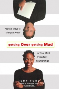 Getting Over Getting Mad: Positive Ways to Manage Anger in Your Most Important Relationships Getting Over Getting Mad: Positive Ways to Manage Anger in Your Most Important Relationships