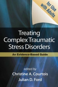 Treating Complex Traumatic Stress Disorders (Adults): An Evidence-Based Guide Treating Complex Traumatic Stress Disorders (Adults): An Evidence-Based Guide