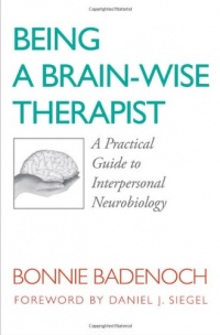 Being a Brain-Wise Therapist: A Practical Guide to Interpersonal Neurobiology (Norton Series on Interpersonal Neurobiology) Being a Brain-Wise Therapist: A Practical Guide to Interpersonal Neurobiology (Norton Series on Interpersonal Neurobiology)