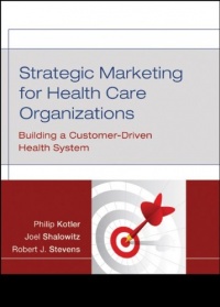 Strategic Marketing For Health Care Organizations: Building A Customer-Driven Health System Strategic Marketing For Health Care Organizations: Building A Customer-Driven Health System