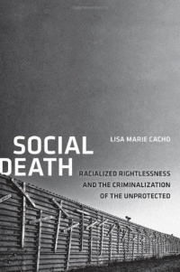 Social Death: Racialized Rightlessness and the Criminalization of the Unprotected (Nation of Newcomers: Immigrant History As American History) Social Death: Racialized Rightlessness and the Criminalization of the Unprotected (Nation of Newcomers: Immigrant History As American History)