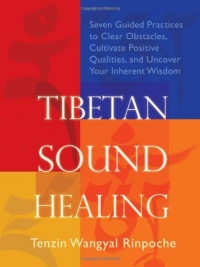 Tibetan Sound Healing: Seven Guided Practices to Clear Obstacles, Cultivate Positive Qualities, and Uncover Your Inherent Wisdom Tibetan Sound Healing: Seven Guided Practices to Clear Obstacles, Cultivate Positive Qualities, and Uncover Your Inherent Wisdom
