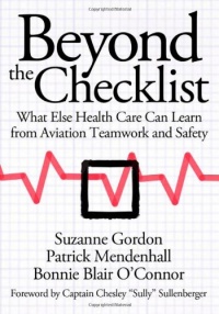 Beyond the Checklist: What Else Health Care Can Learn from Aviation Teamwork and Safety (The Culture and Politics of Health Care Work) Beyond the Checklist: What Else Health Care Can Learn from Aviation Teamwork and Safety (The Culture and Politics of Health Care Work)