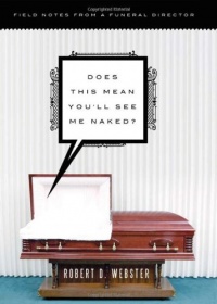 Does This Mean You'll See Me Naked?: Field Notes from a Funeral Director Does This Mean You'll See Me Naked?: Field Notes from a Funeral Director