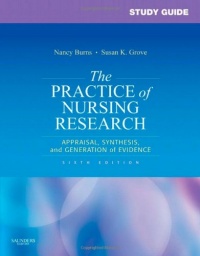 Study Guide for The Practice of Nursing Research: Appraisal, Synthesis, and Generation of Evidence, 6e Study Guide for The Practice of Nursing Research: Appraisal, Synthesis, and Generation of Evidence, 6e