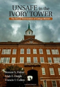 Unsafe in the Ivory Tower: The Sexual Victimization of College Women Unsafe in the Ivory Tower: The Sexual Victimization of College Women