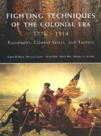 Fighting Techniques of the Colonial Era: 1776--1914 Equipment, Combat Skills and Tactics Fighting Techniques of the Colonial Era: 1776--1914 Equipment, Combat Skills and Tactics
