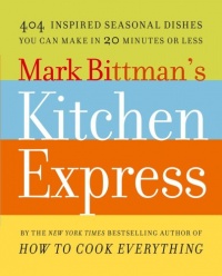 Mark Bittman's Kitchen Express: 404 Inspired Seasonal Dishes You Can Make in 20 Minutes or Less Mark Bittman's Kitchen Express: 404 Inspired Seasonal Dishes You Can Make in 20 Minutes or Less