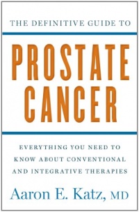 The Definitive Guide to Prostate Cancer: Everything You Need to Know about Conventional and Integrative Therapies The Definitive Guide to Prostate Cancer: Everything You Need to Know about Conventional and Integrative Therapies