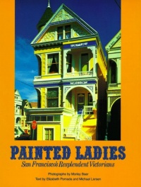 Painted Ladies: San Francisco's Resplendent Victorians Painted Ladies: San Francisco's Resplendent Victorians