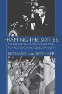 Framing the Sixties: The Use and Abuse of a Decade from Ronald Reagan to George W. Bush Framing the Sixties: The Use and Abuse of a Decade from Ronald Reagan to George W. Bush