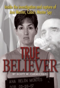 True Believer: Inside the Investigation and Capture of Ana Montes, Cuba's Master Spy True Believer: Inside the Investigation and Capture of Ana Montes, Cuba's Master Spy