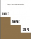 Three Simple Steps: A Map to Success in Business and Life