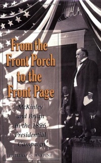 From the Front Porch to the Front Page: McKinley and Bryan in the 1896 Presidential Campaign (Presidential Rhetoric and Political Communication) From the Front Porch to the Front Page: McKinley and Bryan in the 1896 Presidential Campaign (Presidential Rhetoric and Political Communication)