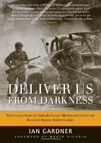 Deliver Us From Darkness: The Untold Story of Third Battalion 506 Parachute Infantry Regiment During Market Garden (General Military) Deliver Us From Darkness: The Untold Story of Third Battalion 506 Parachute Infantry Regiment During Market Garden (General Military)