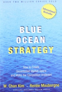 Blue Ocean Strategy: How to Create Uncontested Market Space and Make Competition Irrelevant Blue Ocean Strategy: How to Create Uncontested Market Space and Make Competition Irrelevant