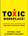 Toxic Workplace!: Managing Toxic Personalities and Their Systems of Power