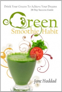 Green Smoothie Habit: Drink Your Greens To Achieve Your Dreams, 28 Day Success Guide Green Smoothie Habit: Drink Your Greens To Achieve Your Dreams, 28 Day Success Guide