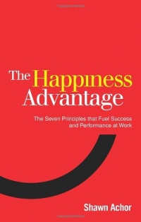 Happiness Advantage: The Seven Principles That Fuel Success and Performance at Work Happiness Advantage: The Seven Principles That Fuel Success and Performance at Work