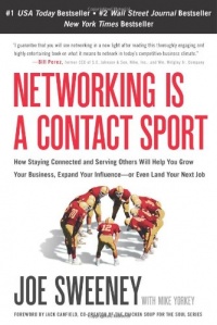 Networking Is a Contact Sport: How Staying Connected and Serving Others Will Help You Grow Your Business, Expand Your Influence -- or Even Land Your Next Job