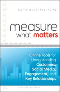 Measure What Matters: Online Tools For Understanding Customers, Social Media, Engagement, and Key Relationships Measure What Matters: Online Tools For Understanding Customers, Social Media, Engagement, and Key Relationships