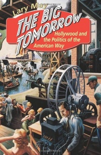 The Big Tomorrow: Hollywood and the Politics of the American Way The Big Tomorrow: Hollywood and the Politics of the American Way