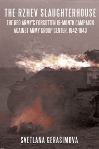 THE RZHEV SLAUGHTERHOUSE: The Red Army's Forgotten 15-month Campaign against Army Group Center, 1942-1943 THE RZHEV SLAUGHTERHOUSE: The Red Army's Forgotten 15-month Campaign against Army Group Center, 1942-1943