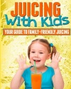 Juicing With Kids: Your Guide to Family-Friendly Juicing