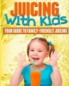 Juicing With Kids: Your Guide to Family-Friendly Juicing