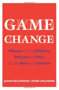 Game Change: Obama and the Clintons, McCain and Palin, and the Race of a Lifetime Game Change: Obama and the Clintons, McCain and Palin, and the Race of a Lifetime