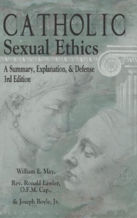 Catholic Sexual Ethics: A Summary, Explanation, & Defense Catholic Sexual Ethics: A Summary, Explanation, & Defense