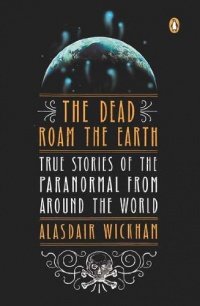 The Dead Roam the Earth: True Stories of the Paranormal from Around the World The Dead Roam the Earth: True Stories of the Paranormal from Around the World