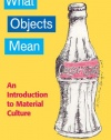 WHAT OBJECTS MEAN: AN INTRODUCTION TO MATERIAL CULTURE