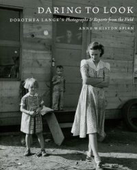 Daring to Look: Dorothea Lange's Photographs and Reports from the Field Daring to Look: Dorothea Lange's Photographs and Reports from the Field