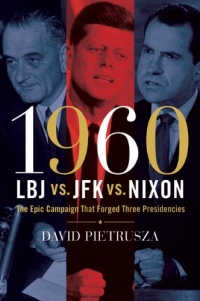 1960--LBJ vs. JFK vs. Nixon: The Epic Campaign That Forged Three Presidencies 1960--LBJ vs. JFK vs. Nixon: The Epic Campaign That Forged Three Presidencies