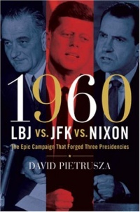 1960--LBJ vs. JFK vs. Nixon: The Epic Campaign That Forged Three Presidencies 1960--LBJ vs. JFK vs. Nixon: The Epic Campaign That Forged Three Presidencies
