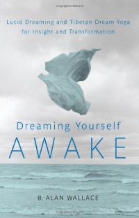 Dreaming Yourself Awake: Lucid Dreaming and Tibetan Dream Yoga for Insight and Transformation Dreaming Yourself Awake: Lucid Dreaming and Tibetan Dream Yoga for Insight and Transformation