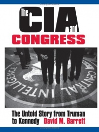 The CIA and Congress: The Untold Story from Truman to Kennedy The CIA and Congress: The Untold Story from Truman to Kennedy