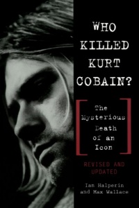 Who Killed Kurt Cobain? The Mysterious Death of an Icon Who Killed Kurt Cobain? The Mysterious Death of an Icon
