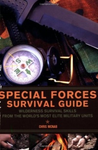 Special Forces Survival Guide: Wilderness Survival Skills from the World's Most Elite Military Units Special Forces Survival Guide: Wilderness Survival Skills from the World's Most Elite Military Units