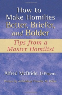 How to Make Homilies Better, Briefer, and Bolder: Tips from a Master Homilist How to Make Homilies Better, Briefer, and Bolder: Tips from a Master Homilist