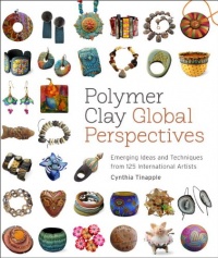 Polymer Clay Global Perspectives: Emerging Ideas and Techniques from 125 International Artists Polymer Clay Global Perspectives: Emerging Ideas and Techniques from 125 International Artists