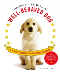 Imagine Life with a Well-Behaved Dog: A 3-Step Positive Dog-Training Program Imagine Life with a Well-Behaved Dog: A 3-Step Positive Dog-Training Program