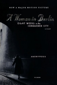 A Woman in Berlin: Eight Weeks in the Conquered City: A Diary A Woman in Berlin: Eight Weeks in the Conquered City: A Diary