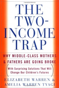 The Two Income Trap: Why Middle-Class Mothers and Fathers Are Going Broke The Two Income Trap: Why Middle-Class Mothers and Fathers Are Going Broke