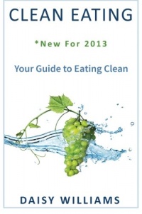 Clean Eating: *New For 2013 - Your Guide to Eating Clean Clean Eating: *New For 2013 - Your Guide to Eating Clean