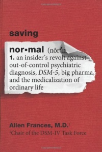 Saving Normal: An Insider's Revolt Against Out-of-Control Psychiatric Diagnosis, DSM-5, Big Pharma, and the Medicalization of Ordinary Life Saving Normal: An Insider's Revolt Against Out-of-Control Psychiatric Diagnosis, DSM-5, Big Pharma, and the Medicalization of Ordinary Life